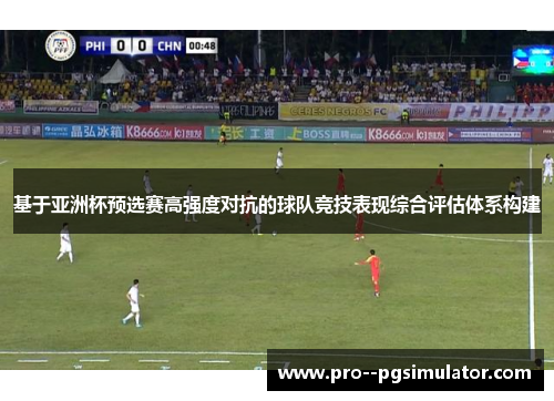 基于亚洲杯预选赛高强度对抗的球队竞技表现综合评估体系构建 基于亚洲杯预选赛高强度对抗的球队竞技表现综合评估体系构建